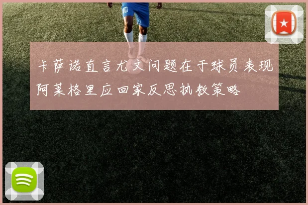 卡萨诺直言尤文问题在于球员表现阿莱格里应回家反思执教策略