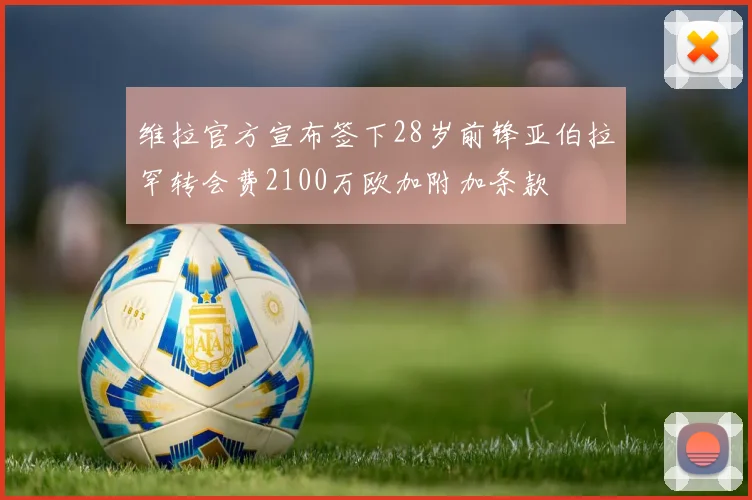 维拉官方宣布签下28岁前锋亚伯拉罕转会费2100万欧加附加条款